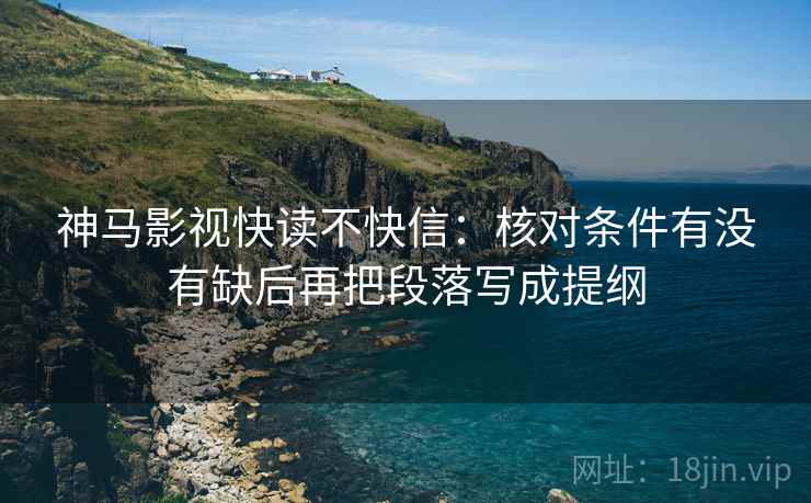 神马影视快读不快信：核对条件有没有缺后再把段落写成提纲